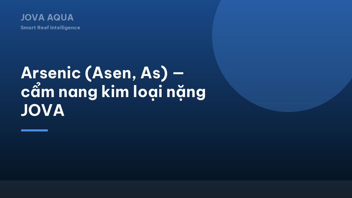 Arsenic (Asen, As) — cẩm nang kim loại nặng JOVA